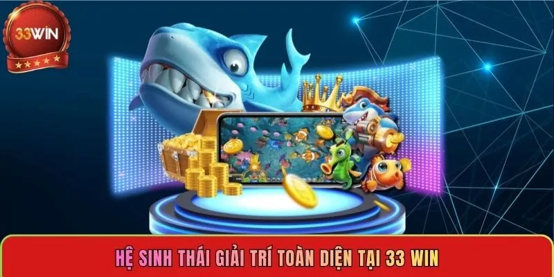 he-sinh-thai-giai-tri-toan-dien-tai-33-win